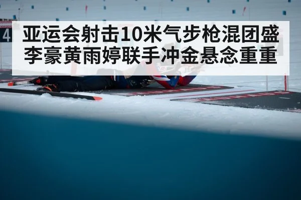亚运会射击10米气步枪混团盛李豪黄雨婷联手冲金悬念重重